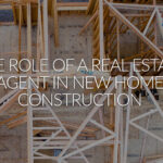 The Role of a Real Estate Agent in New Home Construction: Expert Advice