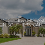 5 Home Selling Mistakes to Avoid in Southern California
